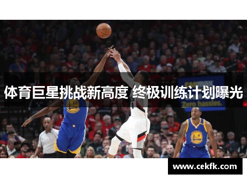 体育巨星挑战新高度 终极训练计划曝光
