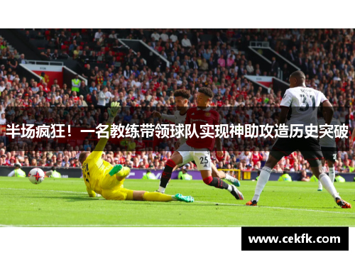 半场疯狂！一名教练带领球队实现神助攻造历史突破
