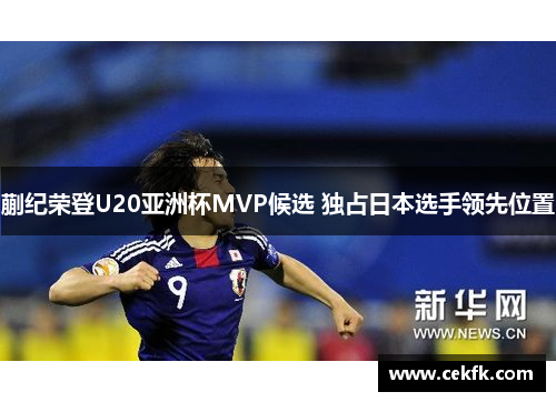 蒯纪荣登U20亚洲杯MVP候选 独占日本选手领先位置