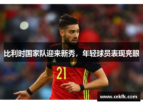 比利时国家队迎来新秀，年轻球员表现亮眼