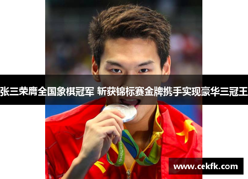 张三荣膺全国象棋冠军 斩获锦标赛金牌携手实现豪华三冠王