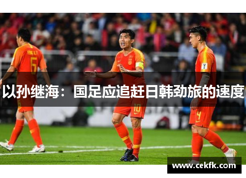 以孙继海：国足应追赶日韩劲旅的速度