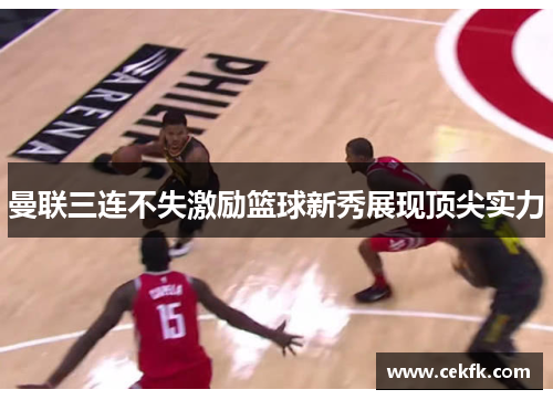 曼联三连不失激励篮球新秀展现顶尖实力